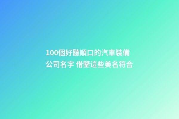 100個好聽順口的汽車裝備公司名字 借鑒這些美名符合-第1張-公司起名-玄機派